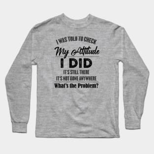 Funny Saying - I Was Told To Check My Attitude Long Sleeve T-Shirt